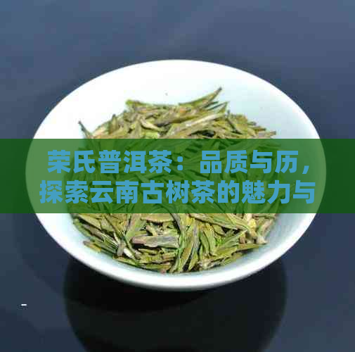 荣氏普洱茶：品质与历，探索云南古树茶的魅力与功效