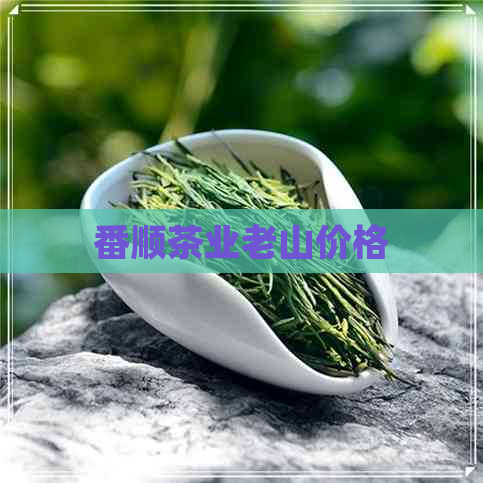 番顺茶业老山价格