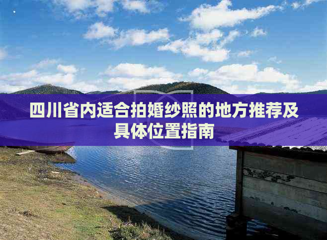 四川省内适合拍婚纱照的地方推荐及具     置指南