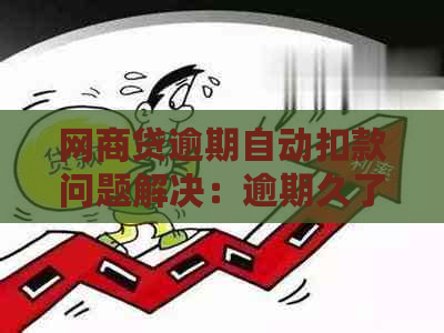 网商贷逾期自动扣款问题解决：逾期久了还会扣款吗？如何处理？