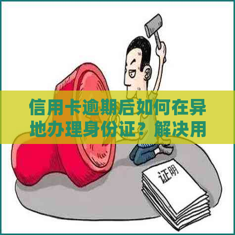 信用卡逾期后如何在异地办理身份证？解决用户常见问题