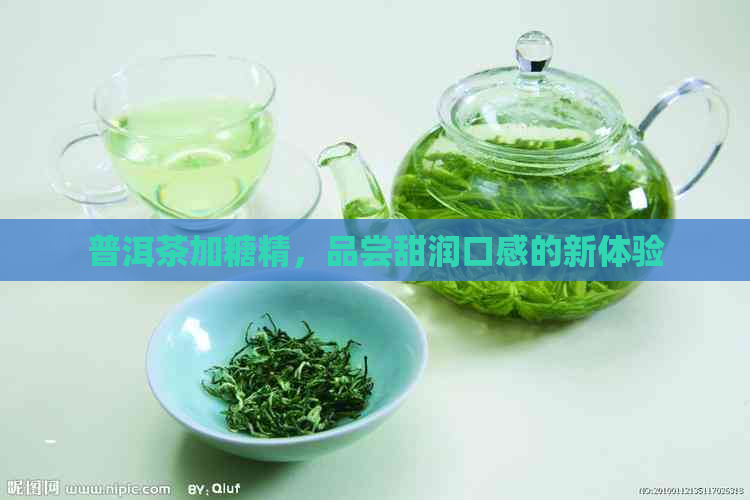 普洱茶加糖精，品尝甜润口感的新体验