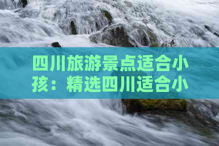 四川旅游景点适合小孩：精选四川适合小孩游玩的景点推荐