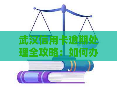 武汉信用卡逾期处理全攻略：如何办理、解决方法及预防措一应俱全！