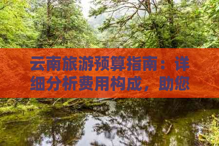 云南旅游预算指南：详细分析费用构成，助您合理规划旅行开支