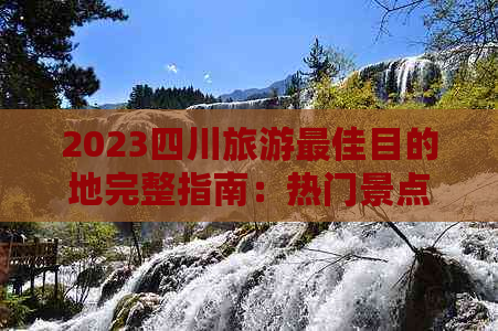 2023四川旅游更佳目的地完整指南：热门景点排名及隐藏宝藏地点一览