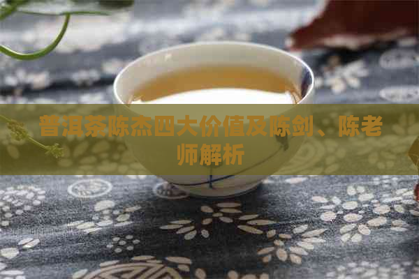 普洱茶陈杰四大价值及陈剑、陈老师解析