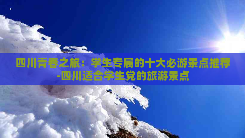 四川青春之旅：学生专属的十大必游景点推荐-四川适合学生党的旅游景点