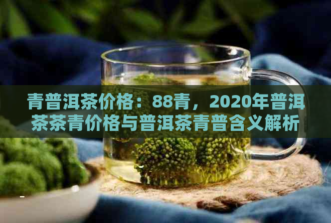 青普洱茶价格：88青，2020年普洱茶茶青价格与普洱茶青普含义解析