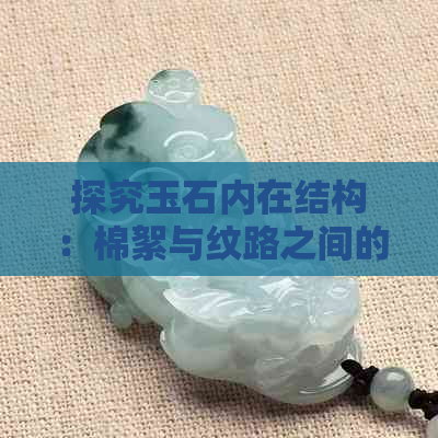 探究玉石内在结构：棉絮与纹路之间的关联性