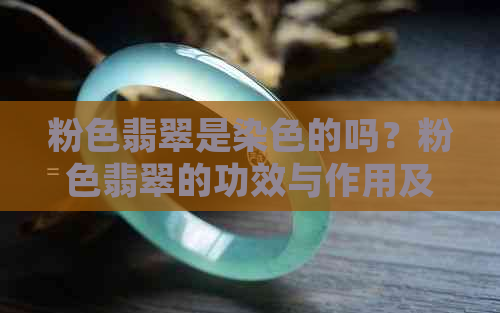 粉色翡翠是染色的吗？粉色翡翠的功效与作用及罕见性质解析