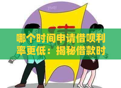 哪个时间申请借呗利率更低：揭秘借款时机