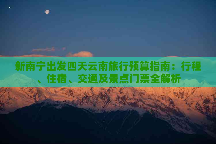 新南宁出发四天云南旅行预算指南：行程、住宿、交通及景点门票全解析