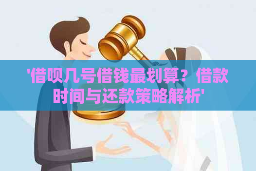 '借呗几号借钱最划算？借款时间与还款策略解析'