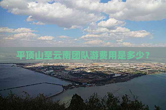 平顶山至云南团队游费用是多少？