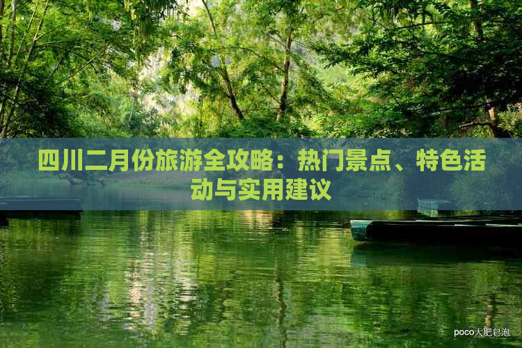 四川二月份旅游全攻略：热门景点、特色活动与实用建议