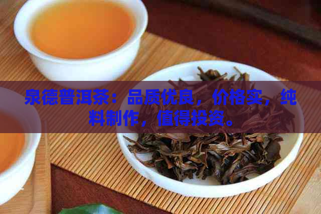 泉德普洱茶：品质优良，价格实，纯料制作，值得投资。