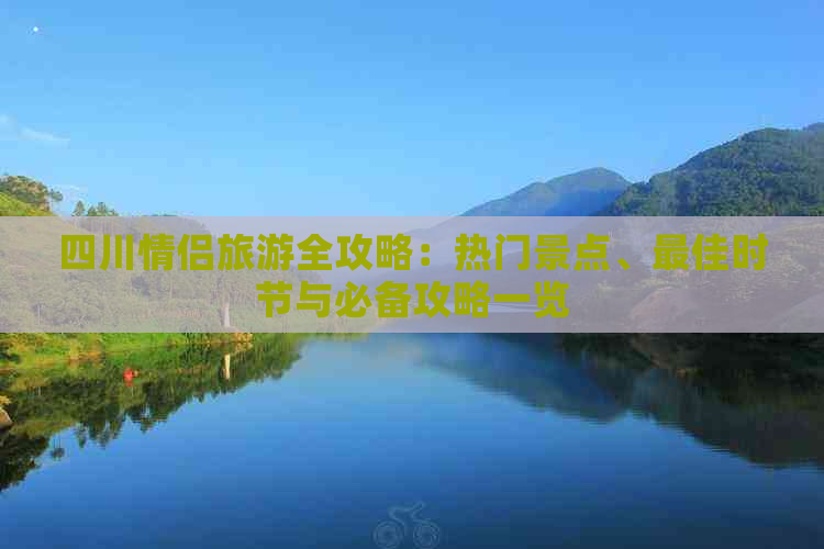 四川情侣旅游全攻略：热门景点、更佳时节与必备攻略一览