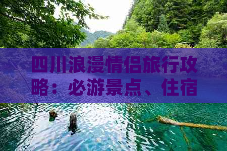 四川浪漫情侣旅行攻略：必游景点、住宿推荐及特色体验全解析