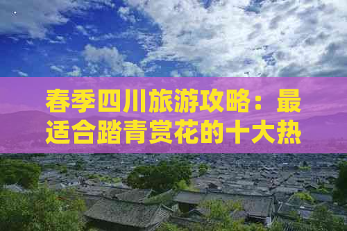 春季四川旅游攻略：最适合踏青赏花的十大热门景点推荐