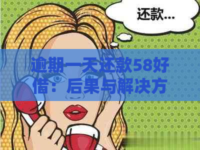 逾期一天还款58好借：后果与解决方案全面解析