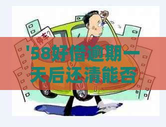 '58好借逾期一天后还清能否再次借款：安全及可再借性详解'