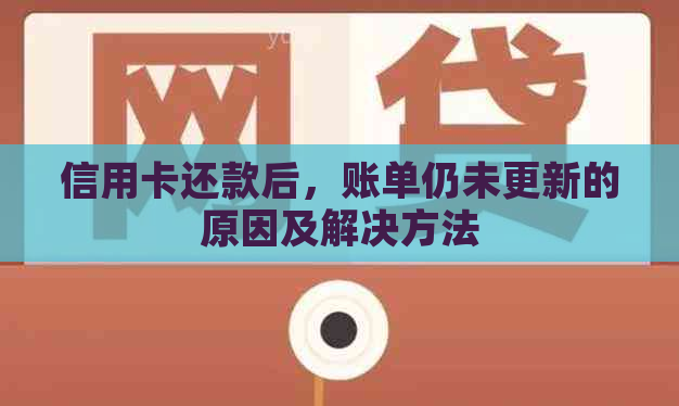 信用卡还款后，账单仍未更新的原因及解决方法