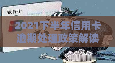 2021下半年信用卡逾期处理政策解读：新规定下的信用管理新趋势