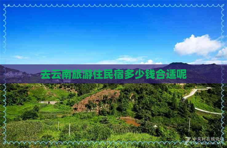 去云南旅游住民宿多少钱合适呢