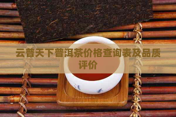 云普天下普洱茶价格查询表及品质评价