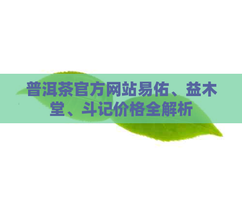 普洱茶官方网站易佑、益木堂、斗记价格全解析