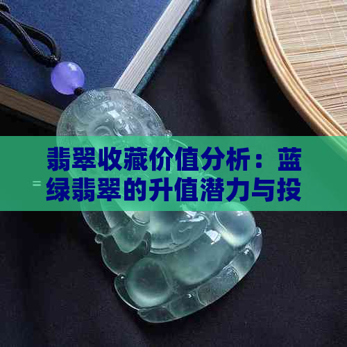 翡翠收藏价值分析：蓝绿翡翠的升值潜力与投资策略探讨