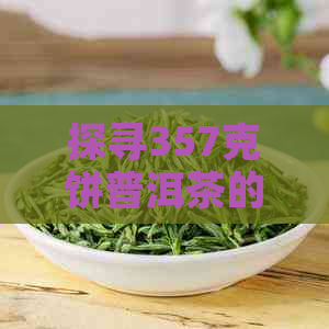 探寻357克饼普洱茶的历传承与独特魅力：一不为人知的故事