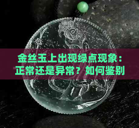 金丝玉上出现绿点现象：正常还是异常？如何鉴别和处理？