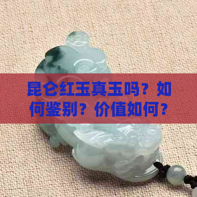 昆仑红玉真玉吗？如何鉴别？价值如何？