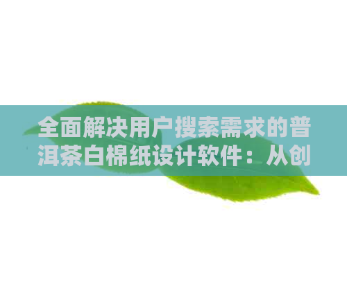 全面解决用户搜索需求的普洱茶白棉纸设计软件：从创意到实际操作的全程指南