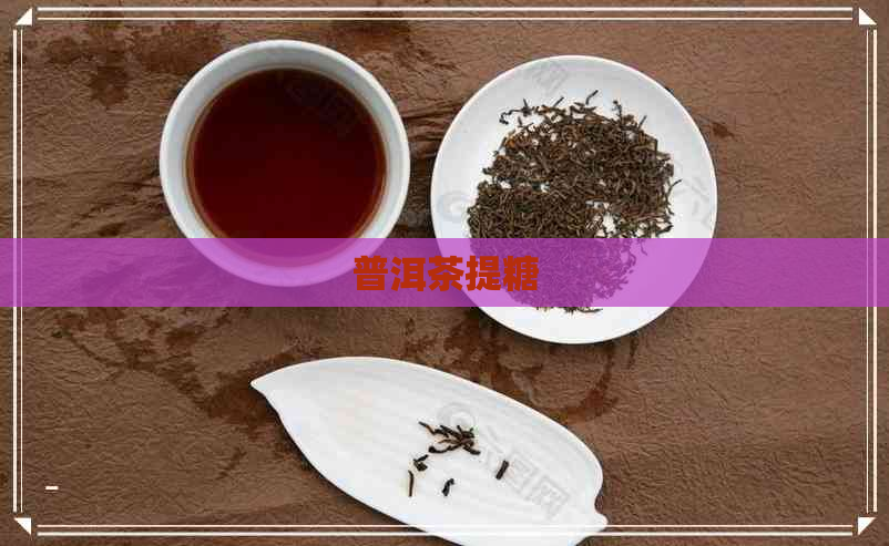 普洱茶提糖