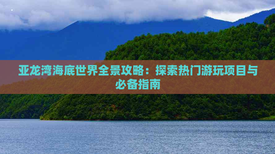 亚龙湾海底世界全景攻略：探索热门游玩项目与必备指南