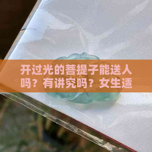 开过光的菩提子能送人吗？有讲究吗？女生适合吗？忌讳哪些？