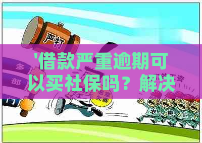 '借款严重逾期可以买社保吗？解决办法'