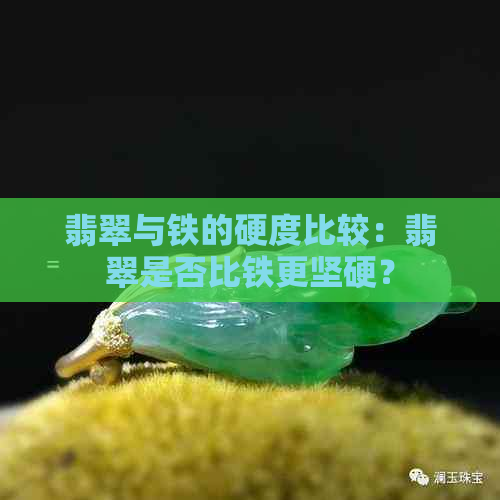 翡翠与铁的硬度比较：翡翠是否比铁更坚硬？