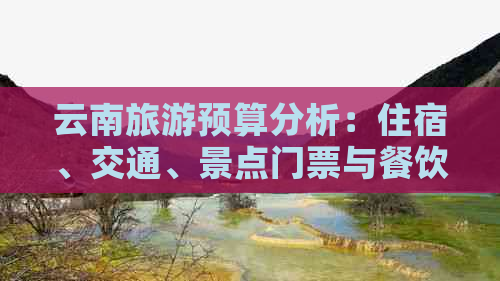 云南旅游预算分析：住宿、交通、景点门票与餐饮费用一览