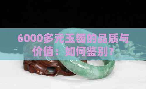 6000多元玉镯的品质与价值：如何鉴别？