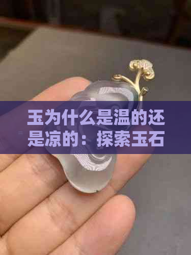 玉为什么是温的还是凉的：探索玉石特性及其价值