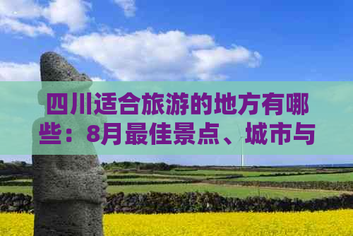 四川适合旅游的地方有哪些：8月更佳景点、城市与好玩之处