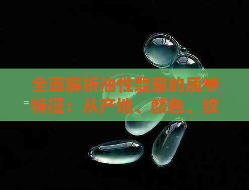 全面解析油性翡翠的质量特征：从产地、颜色、纹理到价格，一次了解透彻！