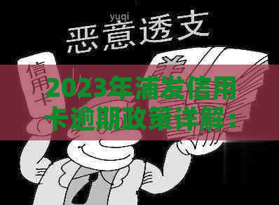 2023年浦发信用卡逾期政策详解：如何避免罚息、影响信用？