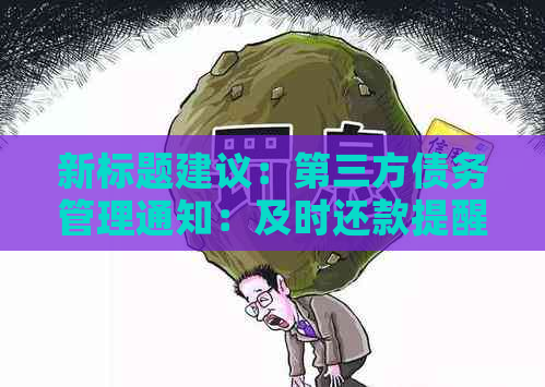 新标题建议：第三方债务管理通知：及时还款提醒，助您避免逾期困扰