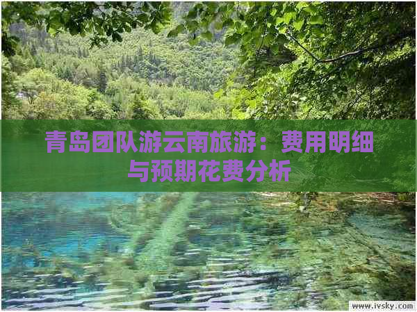 青岛团队游云南旅游：费用明细与预期花费分析