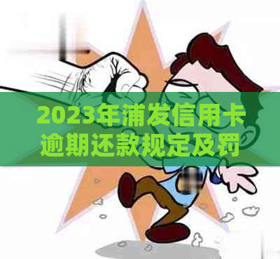 2023年浦发信用卡逾期还款规定及罚息政策解读